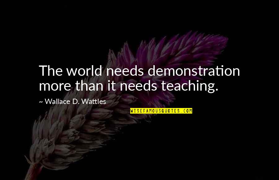 Teaching Quotes By Wallace D. Wattles: The world needs demonstration more than it needs