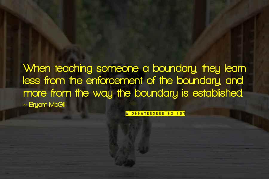 Teaching Someone Quotes By Bryant McGill: When teaching someone a boundary, they learn less Teaching Someone Quotes By Bryant McGill: When teaching someone a boundary, they learn less