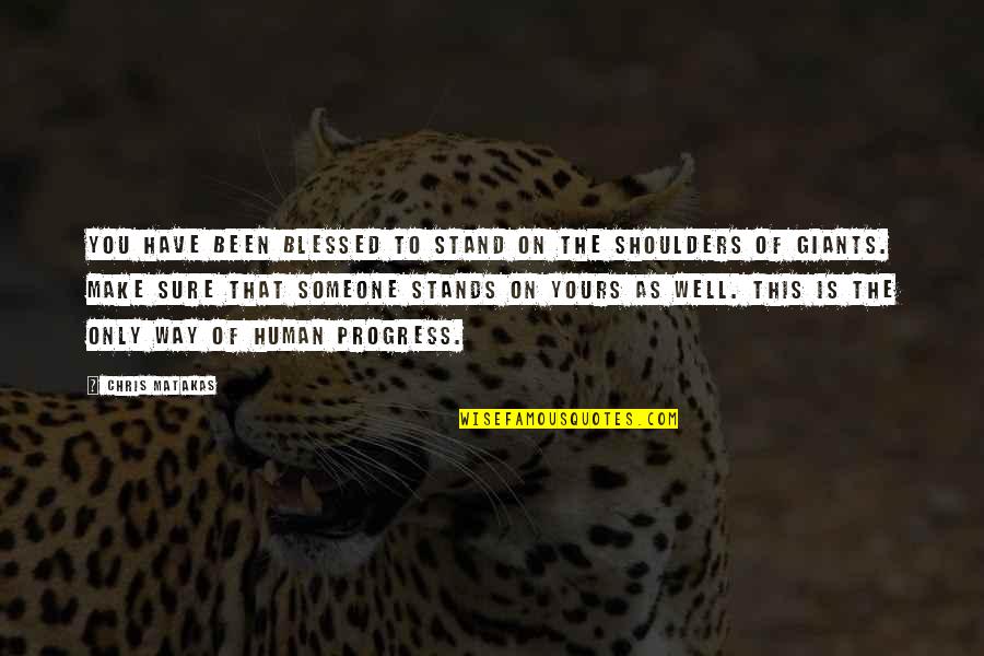 Teaching Someone Quotes By Chris Matakas: You have been blessed to stand on the Teaching Someone Quotes By Chris Matakas: You have been blessed to stand on the