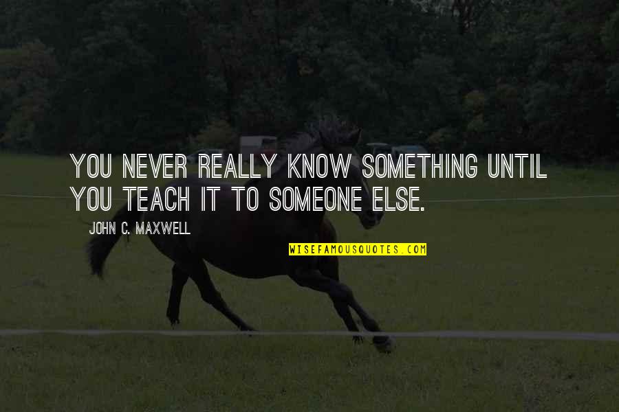 Teaching Someone Quotes By John C. Maxwell: You never really know something until you teach Teaching Someone Quotes By John C. Maxwell: You never really know something until you teach
