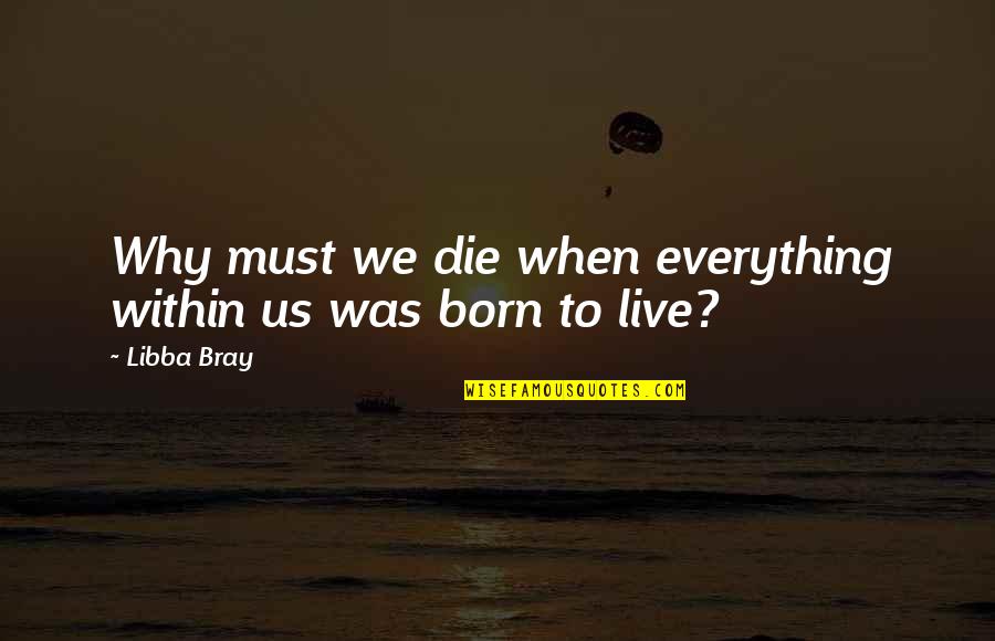 Teaching Someone To Love Quotes By Libba Bray: Why must we die when everything within us