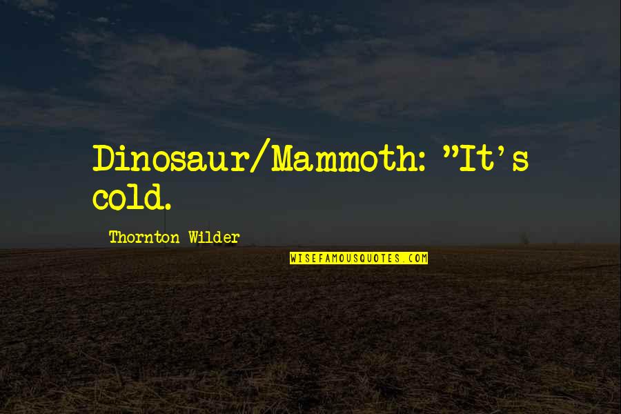 Teaching Someone To Love Quotes By Thornton Wilder: Dinosaur/Mammoth: "It's cold.