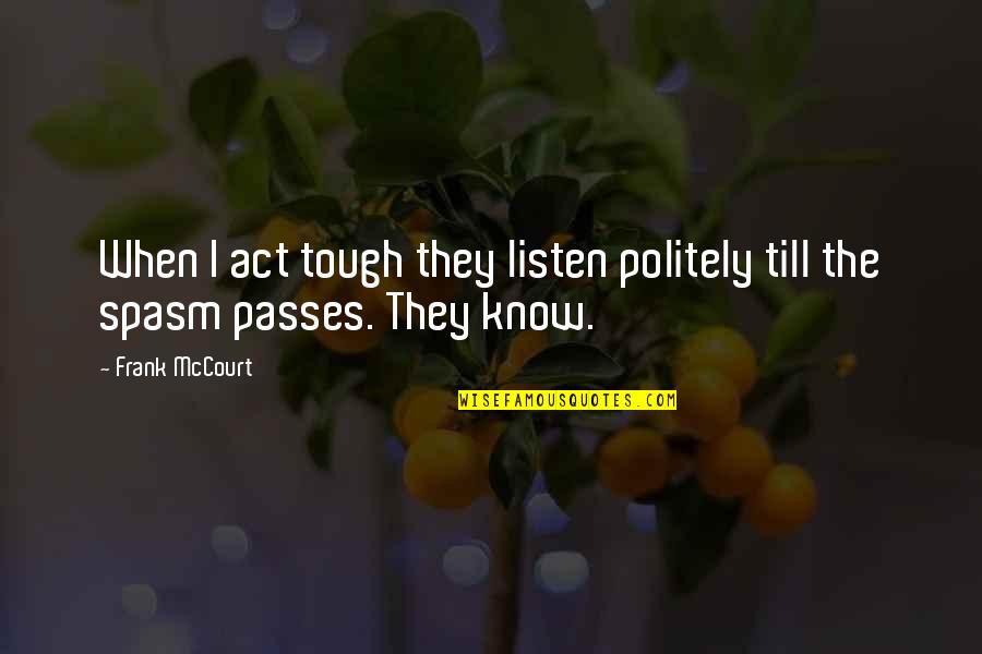 Teaching Students Quotes By Frank McCourt: When I act tough they listen politely till