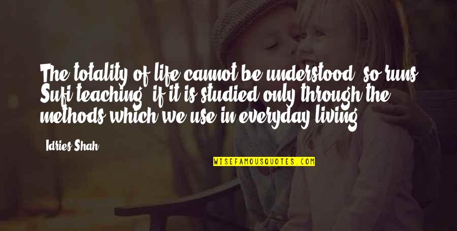 Teaching Sufism Quotes By Idries Shah: The totality of life cannot be understood, so Teaching Sufism Quotes By Idries Shah: The totality of life cannot be understood, so