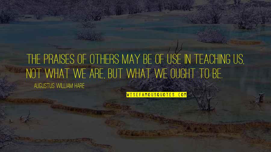 Teaching To Others Quotes By Augustus William Hare: The praises of others may be of use