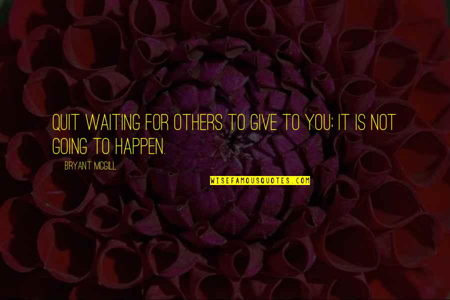 Teaching To Others Quotes By Bryant McGill: Quit waiting for others to give to you;