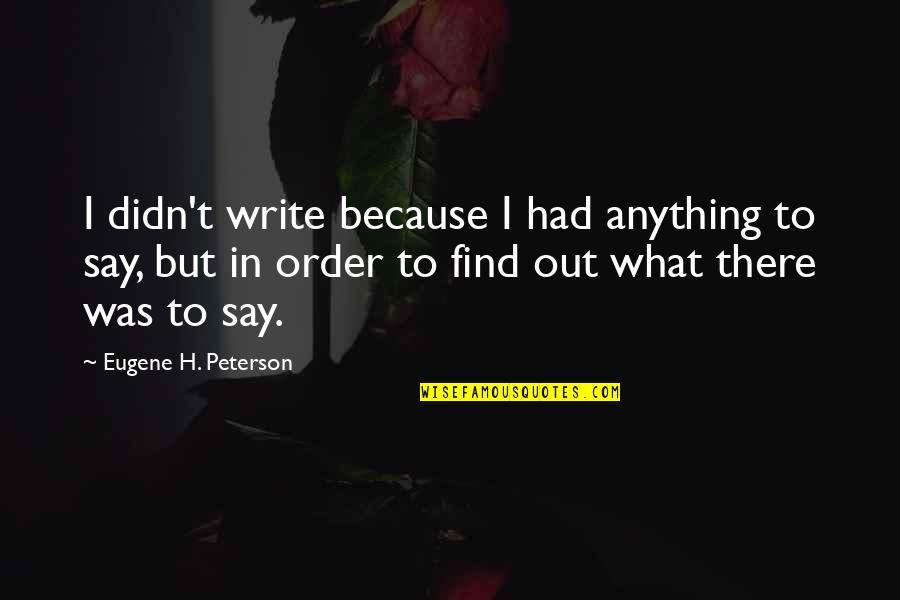 Teaching Writing Quotes By Eugene H. Peterson: I didn't write because I had anything to