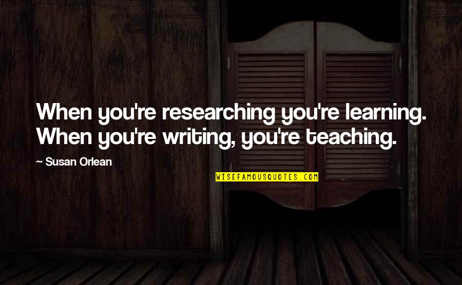 Teaching Writing Quotes By Susan Orlean: When you're researching you're learning. When you're writing,