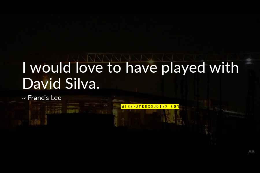 Teaching Young Minds Quotes By Francis Lee: I would love to have played with David