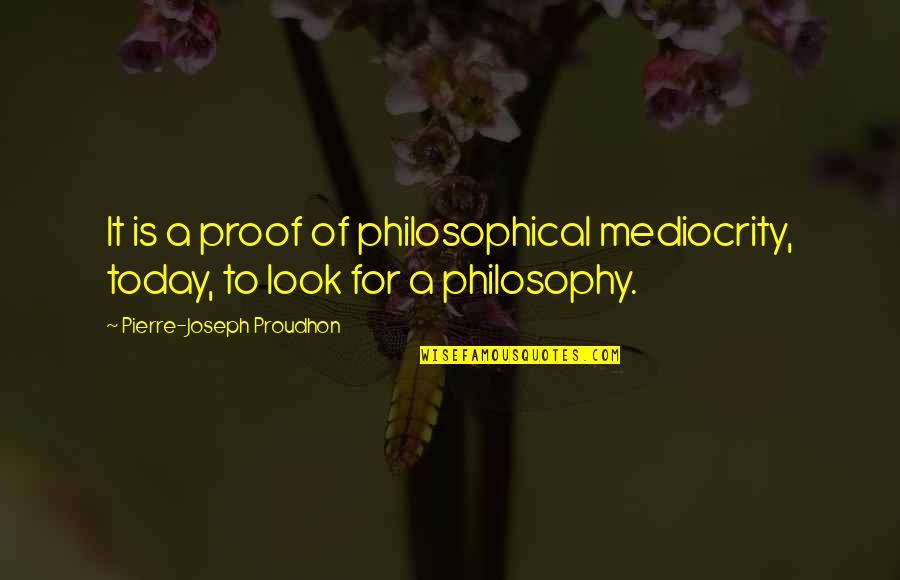 Teaching Young Minds Quotes By Pierre-Joseph Proudhon: It is a proof of philosophical mediocrity, today,