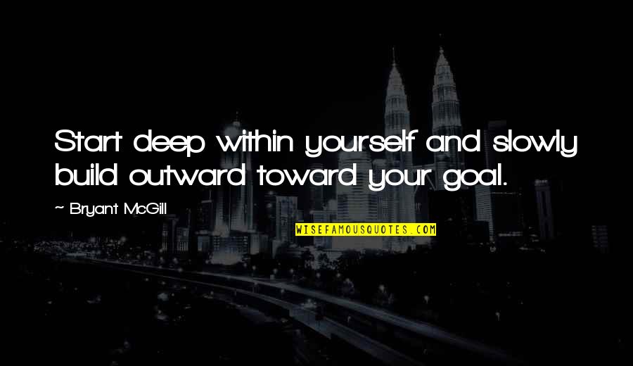 Teaching Yourself Quotes By Bryant McGill: Start deep within yourself and slowly build outward
