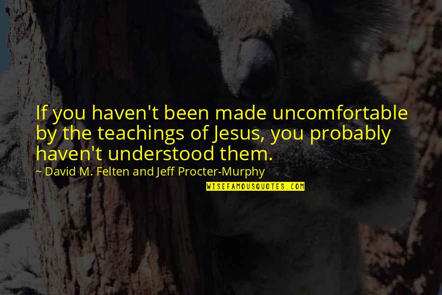 Teachings Of Jesus Quotes By David M. Felten And Jeff Procter-Murphy: If you haven't been made uncomfortable by the Teachings Of Jesus Quotes By David M. Felten And Jeff Procter-Murphy: If you haven't been made uncomfortable by the