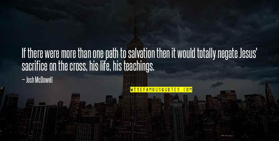 Teachings Of Jesus Quotes By Josh McDowell: If there were more than one path to