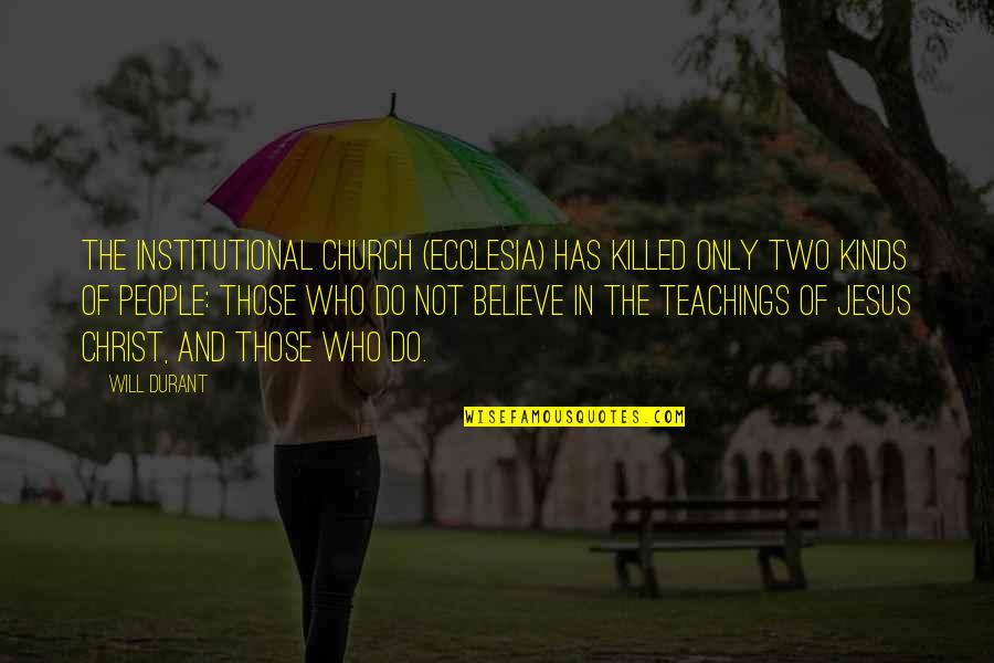 Teachings Of Jesus Quotes By Will Durant: The Institutional Church (ecclesia) has killed only two