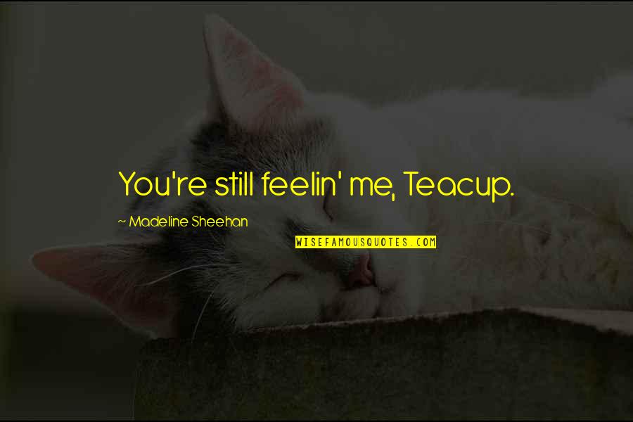 Teacup Quotes By Madeline Sheehan: You're still feelin' me, Teacup.