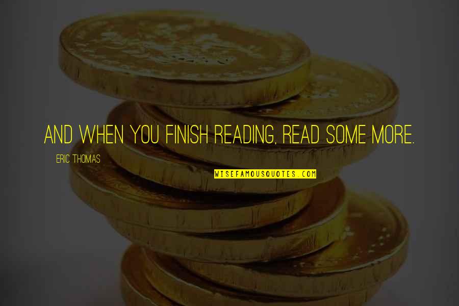 Teada Productions Quotes By Eric Thomas: And when you finish reading, read some more.
