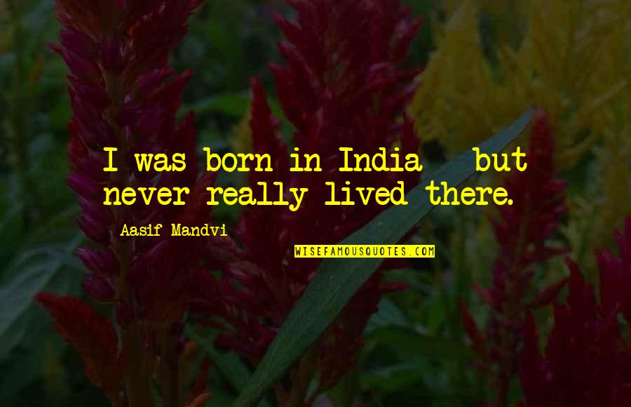 Teaffle Quotes By Aasif Mandvi: I was born in India - but never
