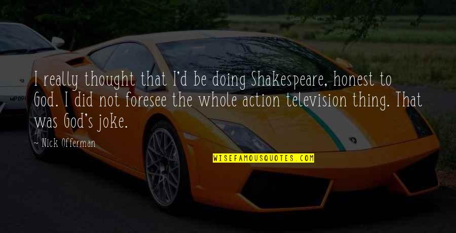 Teagear Quotes By Nick Offerman: I really thought that I'd be doing Shakespeare, Teagear Quotes By Nick Offerman: I really thought that I'd be doing Shakespeare,