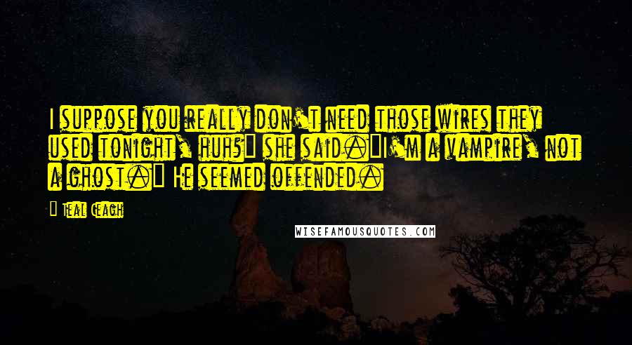 Teal Ceagh quotes: I suppose you really don't need those wires they used tonight, huh?" she said."I'm a vampire, not a ghost." He seemed offended.