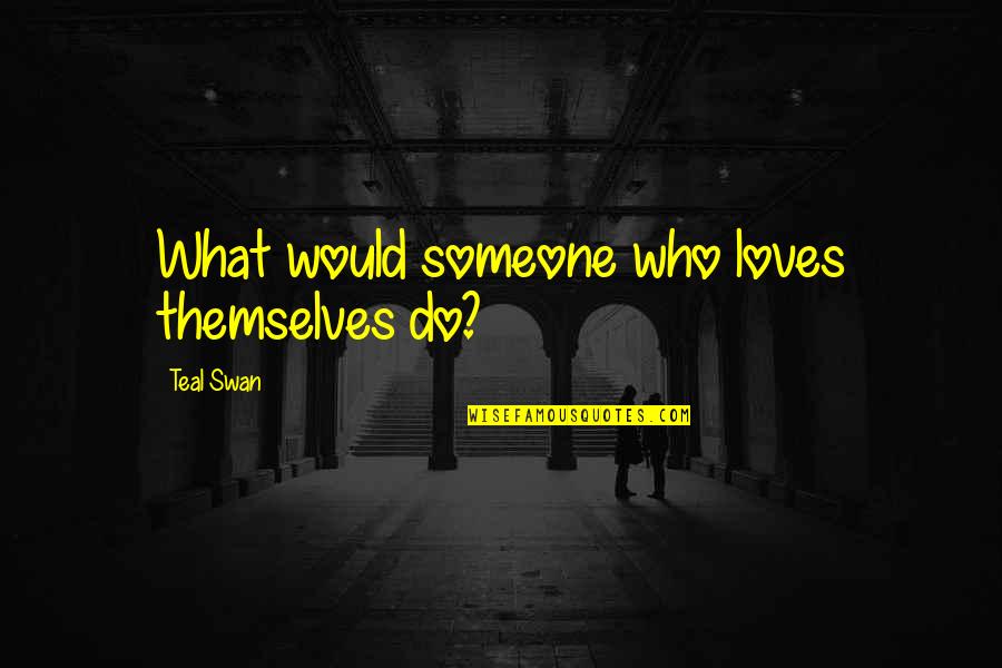 Teal Quotes By Teal Swan: What would someone who loves themselves do? Teal Quotes By Teal Swan: What would someone who loves themselves do?