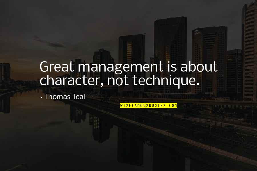 Teal Quotes By Thomas Teal: Great management is about character, not technique. Teal Quotes By Thomas Teal: Great management is about character, not technique.