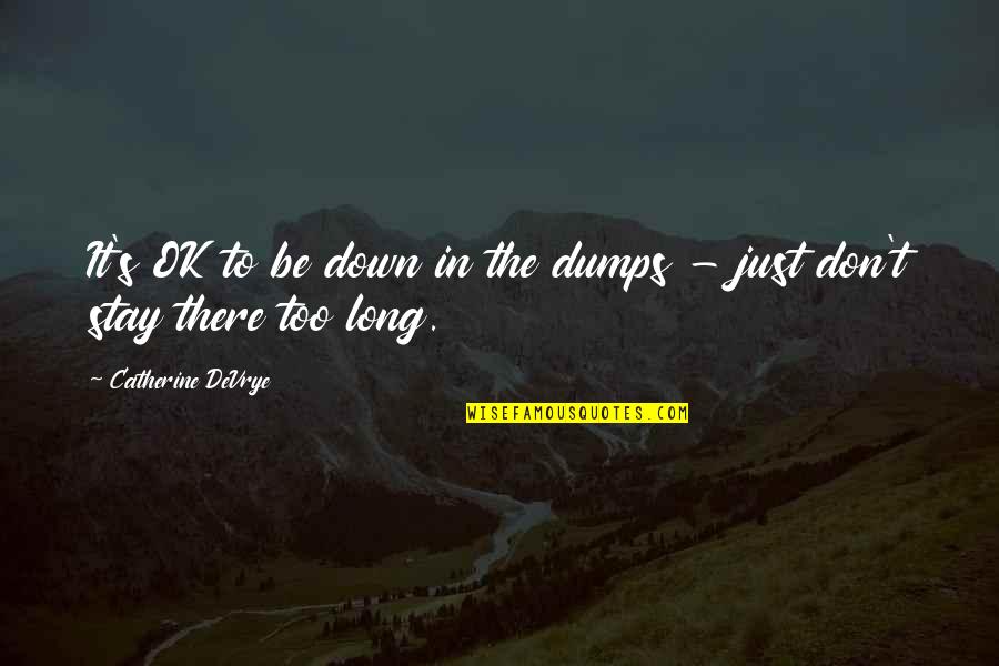 Tealess Quotes By Catherine DeVrye: It's OK to be down in the dumps Tealess Quotes By Catherine DeVrye: It's OK to be down in the dumps