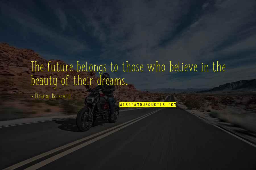Team America Derka Derka Quotes By Eleanor Roosevelt: The future belongs to those who believe in Team America Derka Derka Quotes By Eleanor Roosevelt: The future belongs to those who believe in