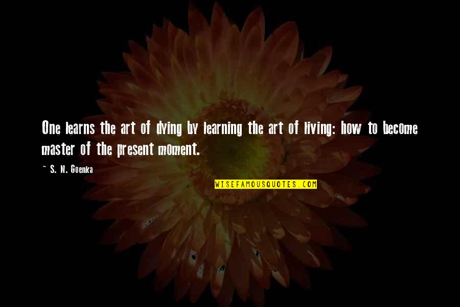 Team America Derka Derka Quotes By S. N. Goenka: One learns the art of dying by learning Team America Derka Derka Quotes By S. N. Goenka: One learns the art of dying by learning