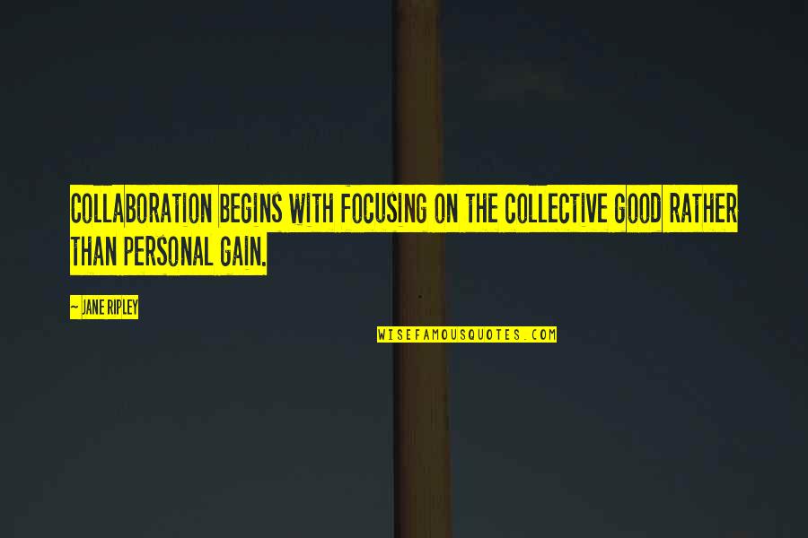 Team And Collaboration Quotes By Jane Ripley: Collaboration begins with focusing on the collective good