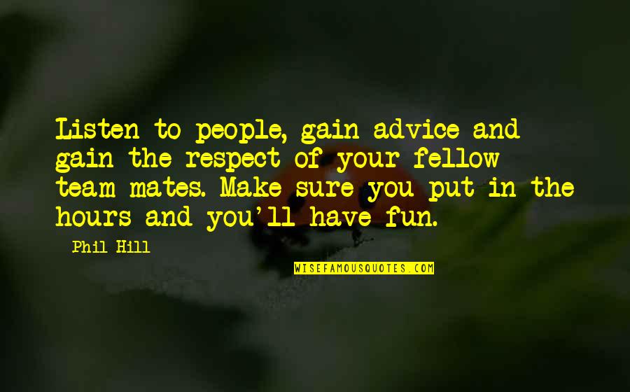 Team And Fun Quotes By Phil Hill: Listen to people, gain advice and gain the