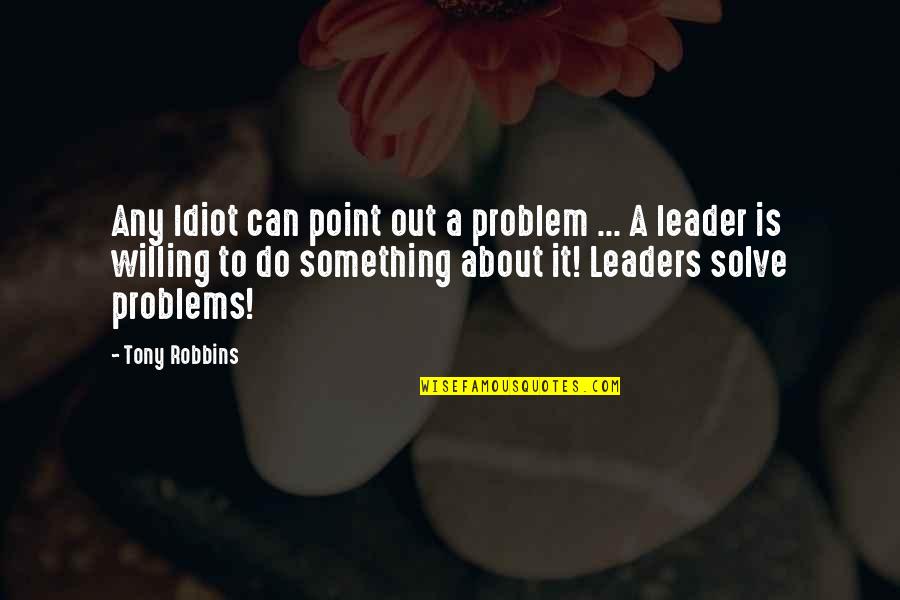 Team And Leader Quotes By Tony Robbins: Any Idiot can point out a problem ...