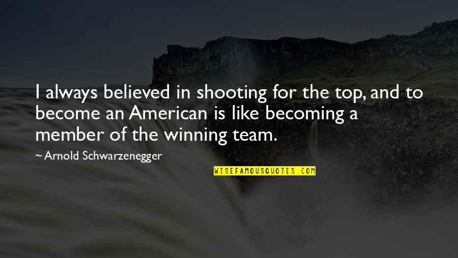 Team And Winning Quotes By Arnold Schwarzenegger: I always believed in shooting for the top,