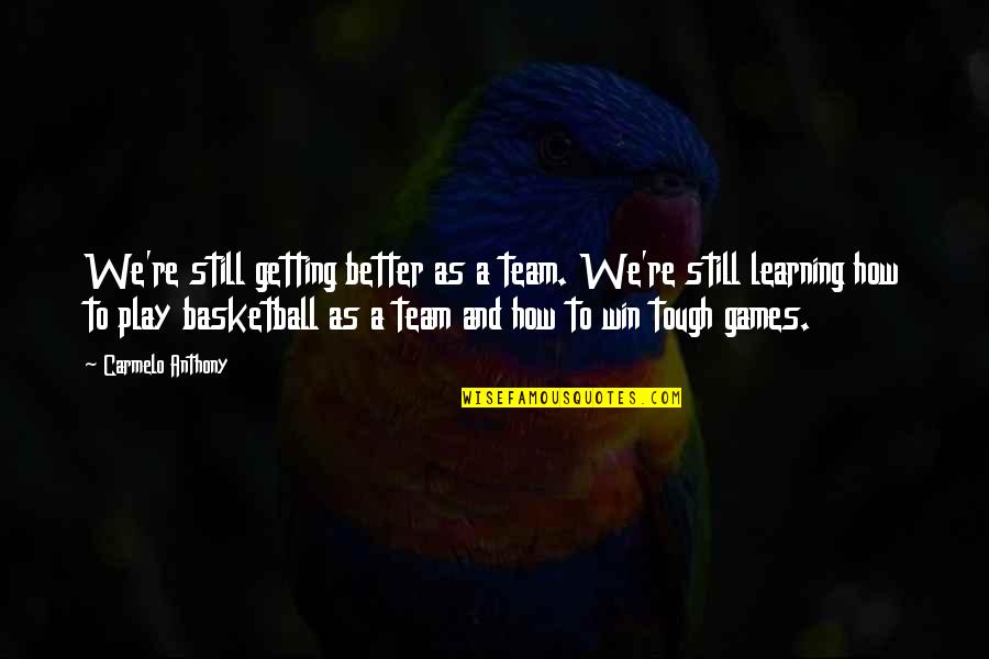 Team And Winning Quotes By Carmelo Anthony: We're still getting better as a team. We're
