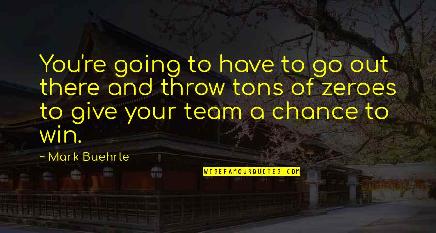 Team And Winning Quotes By Mark Buehrle: You're going to have to go out there