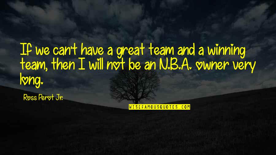 Team And Winning Quotes By Ross Perot Jr.: If we can't have a great team and