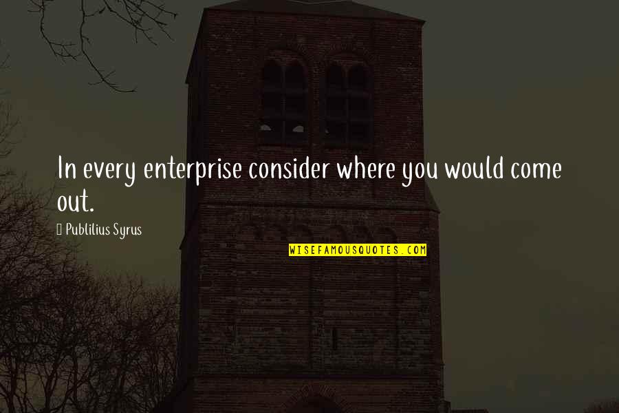Team Blake Quotes By Publilius Syrus: In every enterprise consider where you would come Team Blake Quotes By Publilius Syrus: In every enterprise consider where you would come