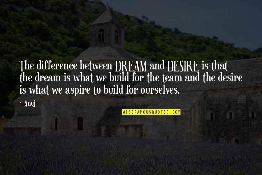 Team Build Up Quotes By Anuj: The difference between DREAM and DESIRE is that