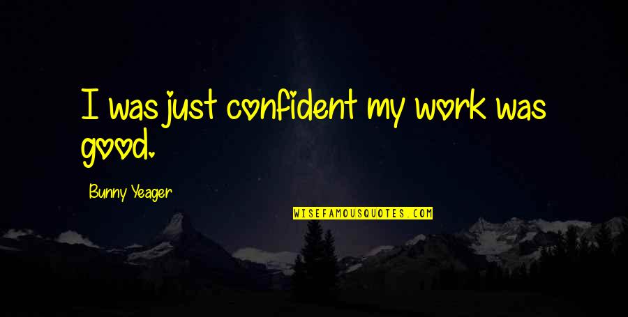 Team Builder Quotes By Bunny Yeager: I was just confident my work was good.