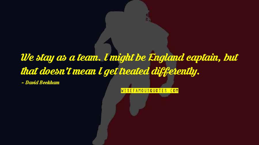 Team Captain Quotes By David Beckham: We stay as a team. I might be
