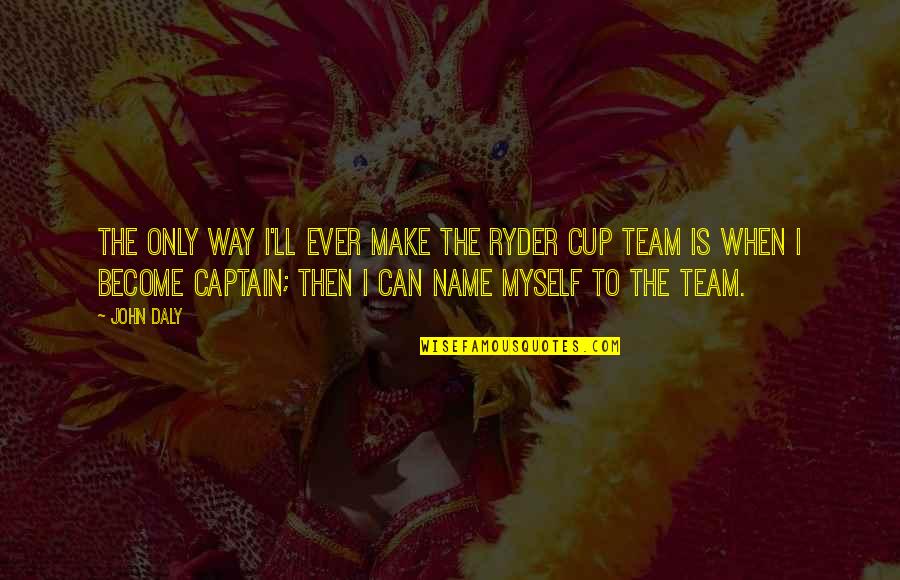 Team Captain Quotes By John Daly: The only way I'll ever make the Ryder