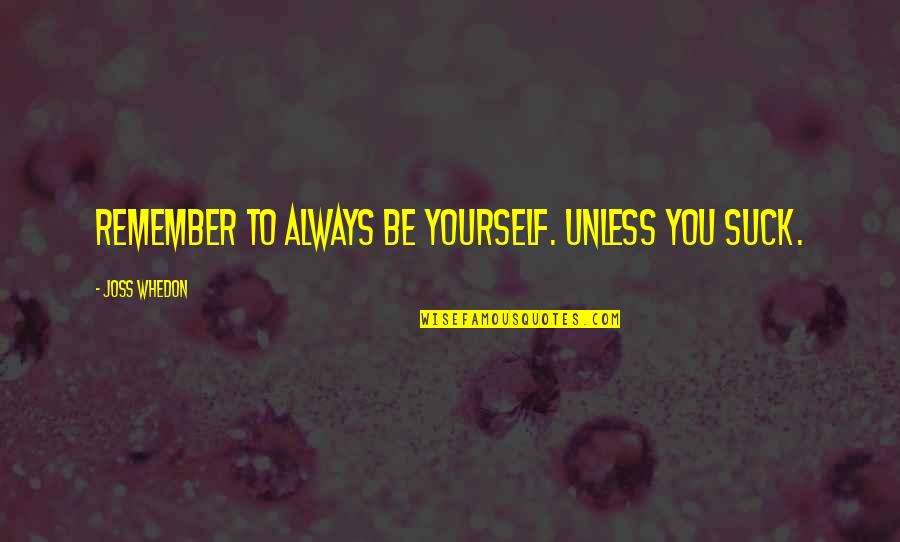 Team Closeness Quotes By Joss Whedon: Remember to always be yourself. Unless you suck. Team Closeness Quotes By Joss Whedon: Remember to always be yourself. Unless you suck.