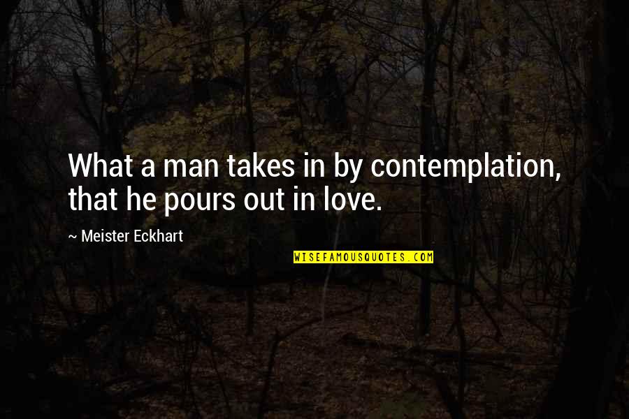 Team Closeness Quotes By Meister Eckhart: What a man takes in by contemplation, that Team Closeness Quotes By Meister Eckhart: What a man takes in by contemplation, that