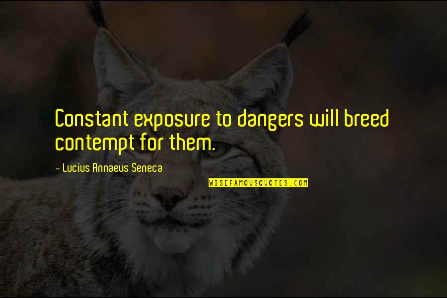 Team Commitments Quotes By Lucius Annaeus Seneca: Constant exposure to dangers will breed contempt for