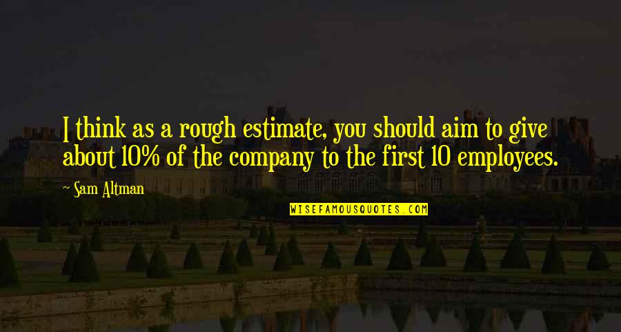 Team Company Quotes By Sam Altman: I think as a rough estimate, you should Team Company Quotes By Sam Altman: I think as a rough estimate, you should