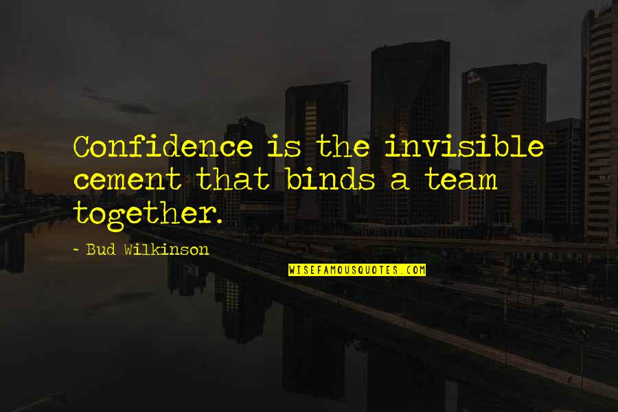 Team Confidence Quotes By Bud Wilkinson: Confidence is the invisible cement that binds a