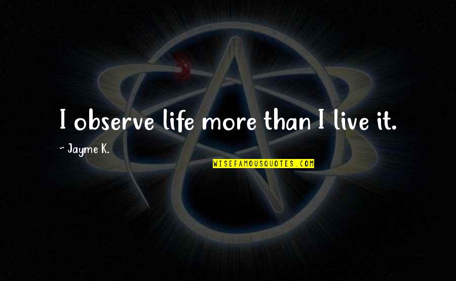 Team Deathmatch Quotes By Jayme K.: I observe life more than I live it.