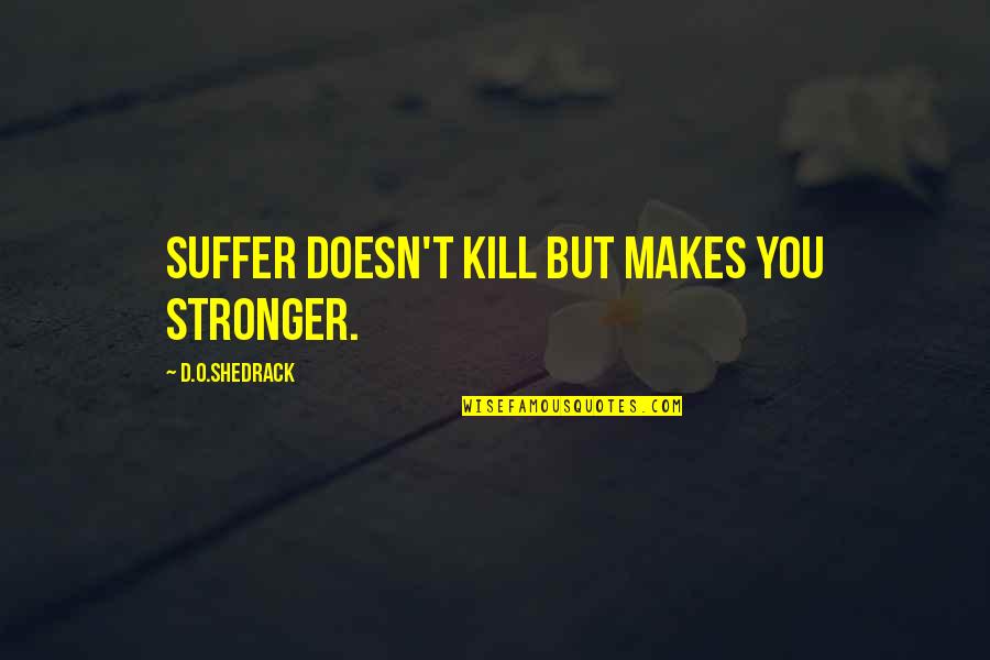 Team Efficiency Quotes By D.O.shedrack: Suffer doesn't kill but makes you stronger.