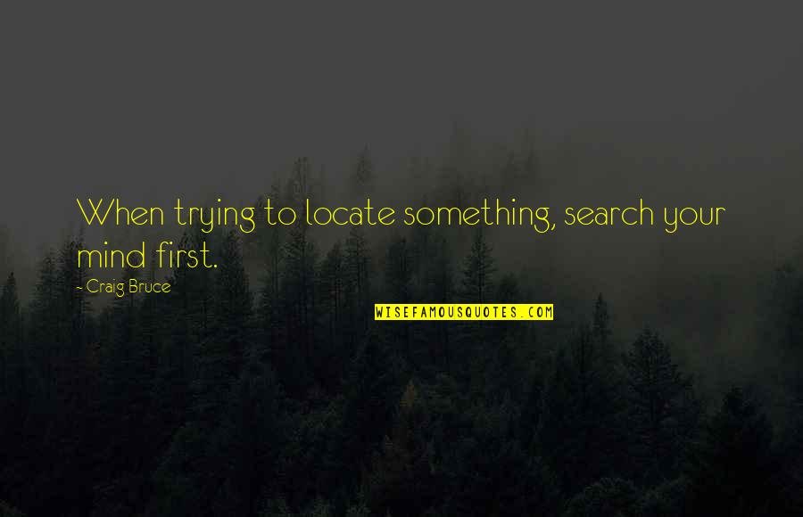 Team Empowerment Quotes By Craig Bruce: When trying to locate something, search your mind Team Empowerment Quotes By Craig Bruce: When trying to locate something, search your mind