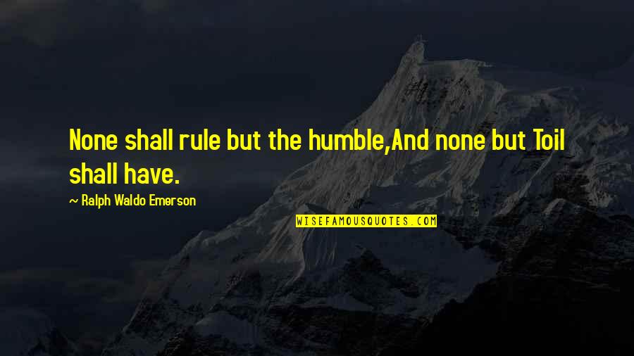 Team Ethos Quotes By Ralph Waldo Emerson: None shall rule but the humble,And none but