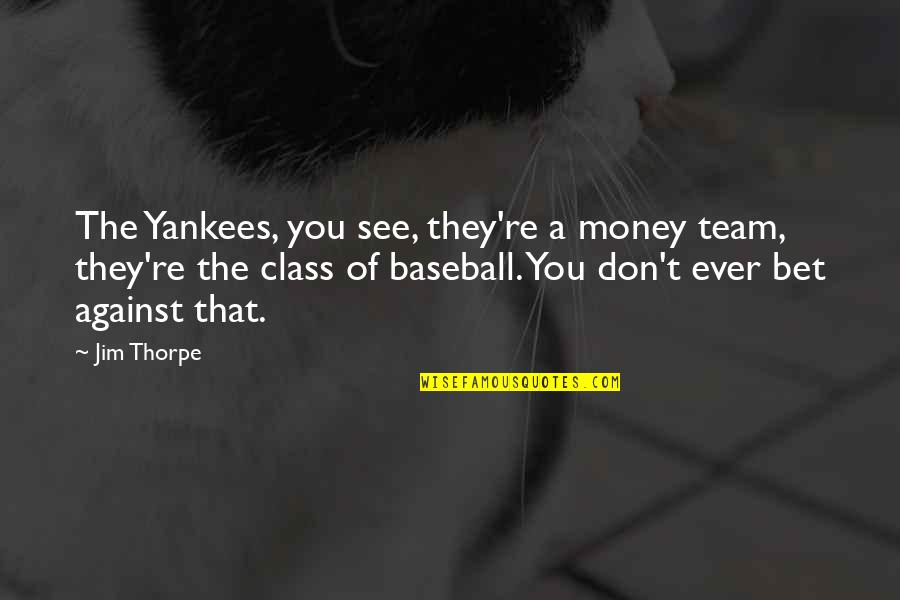Team Ever Quotes By Jim Thorpe: The Yankees, you see, they're a money team, Team Ever Quotes By Jim Thorpe: The Yankees, you see, they're a money team,